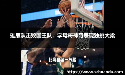 雄鹿队击败国王队，字母哥神奇表现独挑大梁