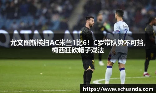 尤文图斯横扫AC米兰1比6！C罗带队势不可挡，梅西狂砍帽子戏法