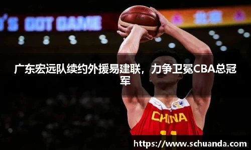 广东宏远队续约外援易建联，力争卫冕CBA总冠军