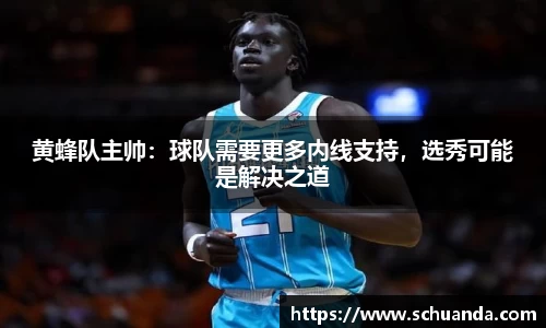 黄蜂队主帅：球队需要更多内线支持，选秀可能是解决之道