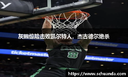 灰熊惊险击败凯尔特人，杰古德尔绝杀