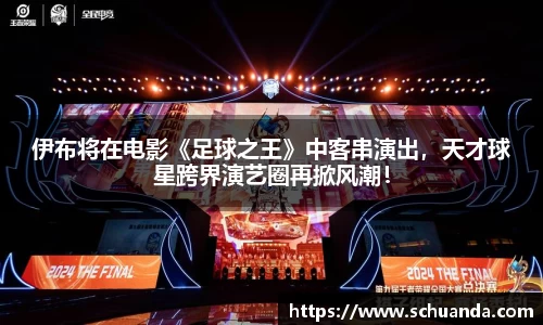 伊布将在电影《足球之王》中客串演出，天才球星跨界演艺圈再掀风潮！
