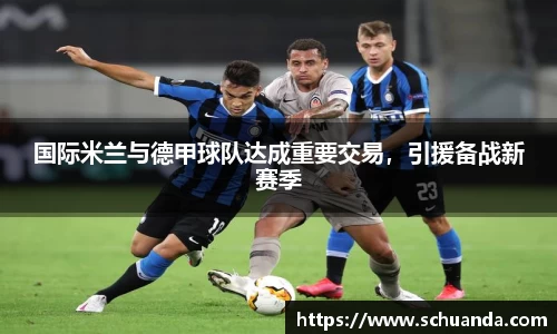 国际米兰与德甲球队达成重要交易，引援备战新赛季