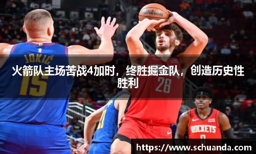 火箭队主场苦战4加时，终胜掘金队，创造历史性胜利