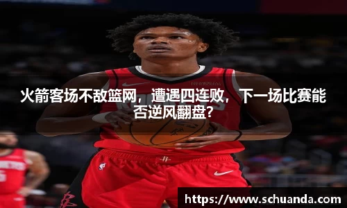 火箭客场不敌篮网，遭遇四连败，下一场比赛能否逆风翻盘？