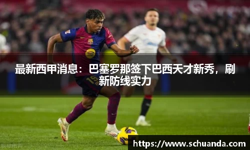 最新西甲消息：巴塞罗那签下巴西天才新秀，刷新防线实力