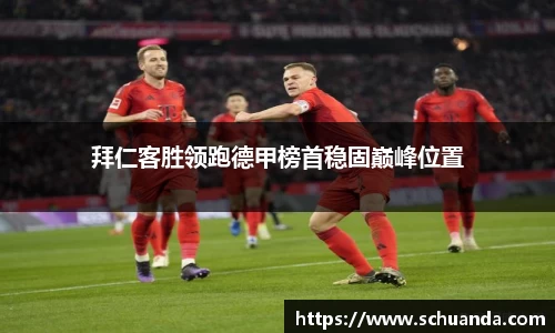 拜仁客胜领跑德甲榜首稳固巅峰位置