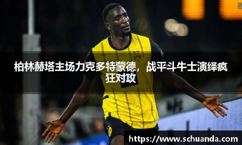 柏林赫塔主场力克多特蒙德，战平斗牛士演绎疯狂对攻