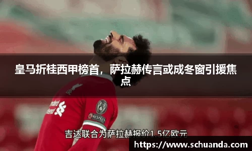 皇马折桂西甲榜首，萨拉赫传言或成冬窗引援焦点