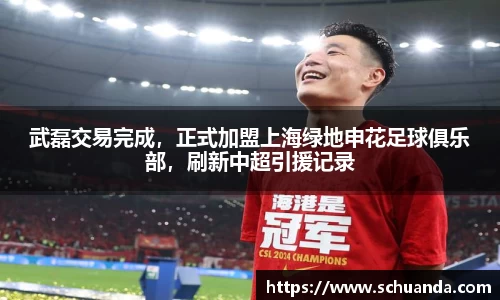 武磊交易完成，正式加盟上海绿地申花足球俱乐部，刷新中超引援记录