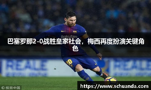 巴塞罗那2-0战胜皇家社会，梅西再度扮演关键角色