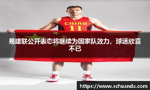 易建联公开表态将继续为国家队效力，球迷欣喜不已