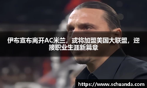 伊布宣布离开AC米兰，或将加盟美国大联盟，迎接职业生涯新篇章