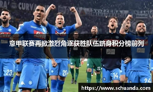 意甲联赛再掀激烈角逐获胜队伍跻身积分榜前列