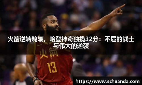 火箭逆转鹈鹕，哈登神奇独揽32分：不屈的战士与伟大的逆袭