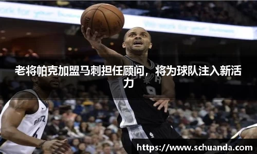 老将帕克加盟马刺担任顾问，将为球队注入新活力