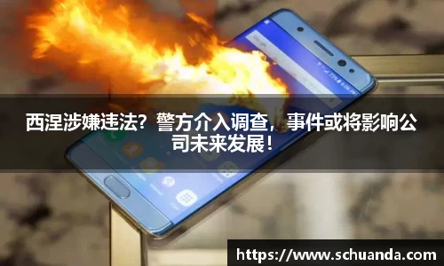 西涅涉嫌违法？警方介入调查，事件或将影响公司未来发展！