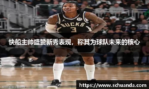 快船主帅盛赞新秀表现，称其为球队未来的核心
