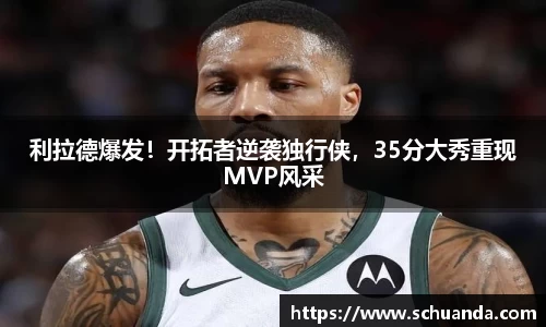 利拉德爆发！开拓者逆袭独行侠，35分大秀重现MVP风采