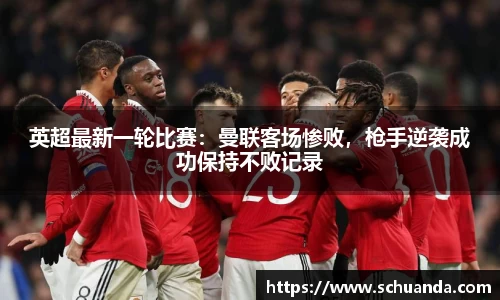 英超最新一轮比赛：曼联客场惨败，枪手逆袭成功保持不败记录