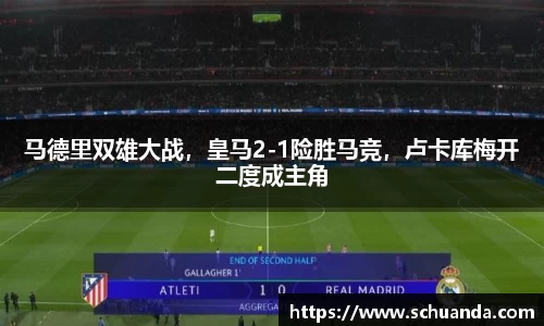 马德里双雄大战，皇马2-1险胜马竞，卢卡库梅开二度成主角
