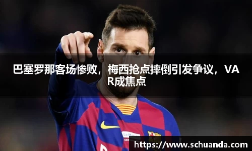 巴塞罗那客场惨败，梅西抢点摔倒引发争议，VAR成焦点