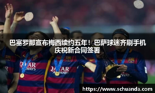 巴塞罗那宣布梅西续约五年！巴萨球迷齐刷手机庆祝新合同签署