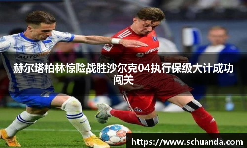 赫尔塔柏林惊险战胜沙尔克04执行保级大计成功闯关