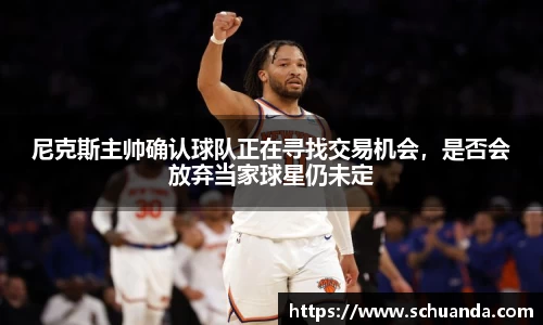 尼克斯主帅确认球队正在寻找交易机会，是否会放弃当家球星仍未定