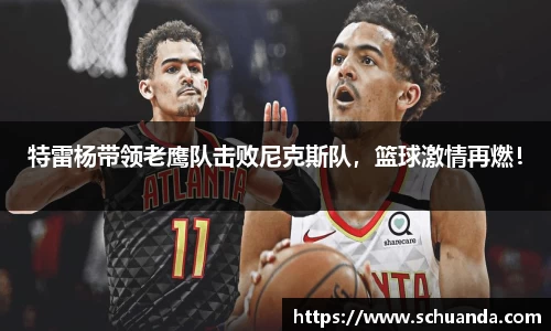 特雷杨带领老鹰队击败尼克斯队，篮球激情再燃！