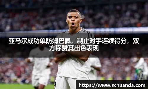 亚马尔成功单防姆巴佩，制止对手连续得分，双方称赞其出色表现