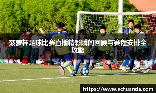 菠萝杯足球比赛直播精彩瞬间回顾与赛程安排全攻略