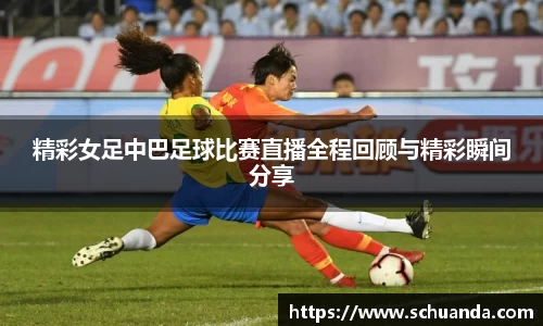 精彩女足中巴足球比赛直播全程回顾与精彩瞬间分享