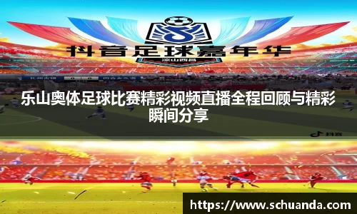 乐山奥体足球比赛精彩视频直播全程回顾与精彩瞬间分享