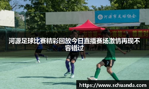 河源足球比赛精彩回放今日直播赛场激情再现不容错过