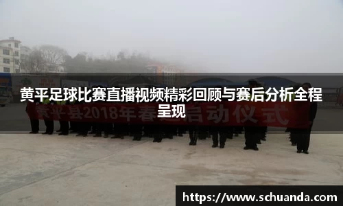 黄平足球比赛直播视频精彩回顾与赛后分析全程呈现
