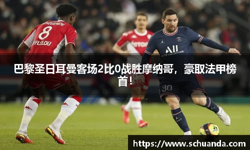 巴黎圣日耳曼客场2比0战胜摩纳哥，豪取法甲榜首！