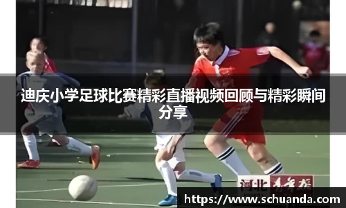 迪庆小学足球比赛精彩直播视频回顾与精彩瞬间分享