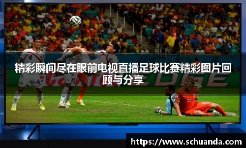 精彩瞬间尽在眼前电视直播足球比赛精彩图片回顾与分享