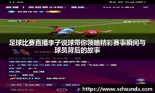 足球比赛直播李子说球带你领略精彩赛事瞬间与球员背后的故事