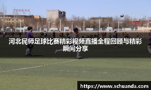 河北民师足球比赛精彩视频直播全程回顾与精彩瞬间分享