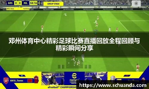 邓州体育中心精彩足球比赛直播回放全程回顾与精彩瞬间分享