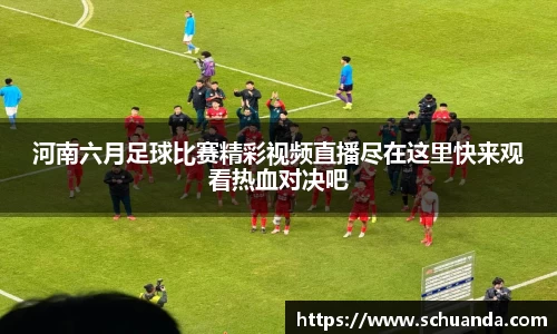 河南六月足球比赛精彩视频直播尽在这里快来观看热血对决吧