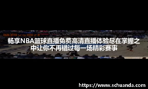 畅享NBA篮球直播免费高清直播体验尽在掌握之中让你不再错过每一场精彩赛事