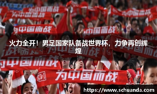 火力全开！男足国家队备战世界杯，力争再创辉煌